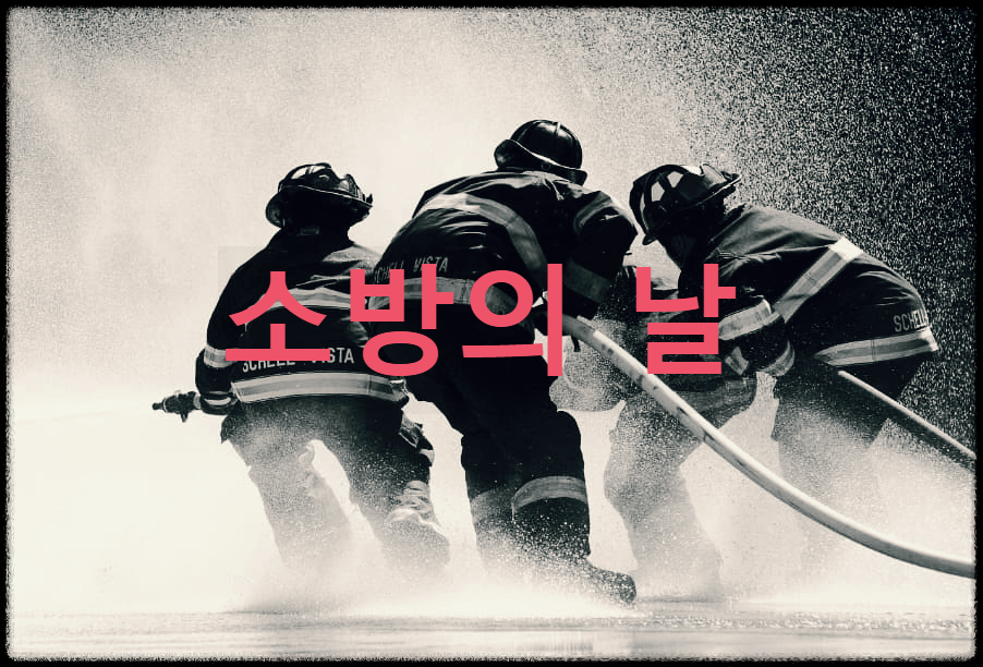  소방의 날 : 화재에 대한 경각심과 이해를 높여 사전 예방하고자 제정된 법정기념일