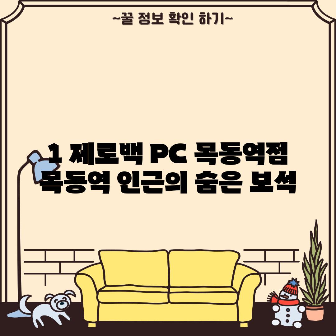 1. 제로백 PC 목동역점:  목동역 인근의 숨은 보석?