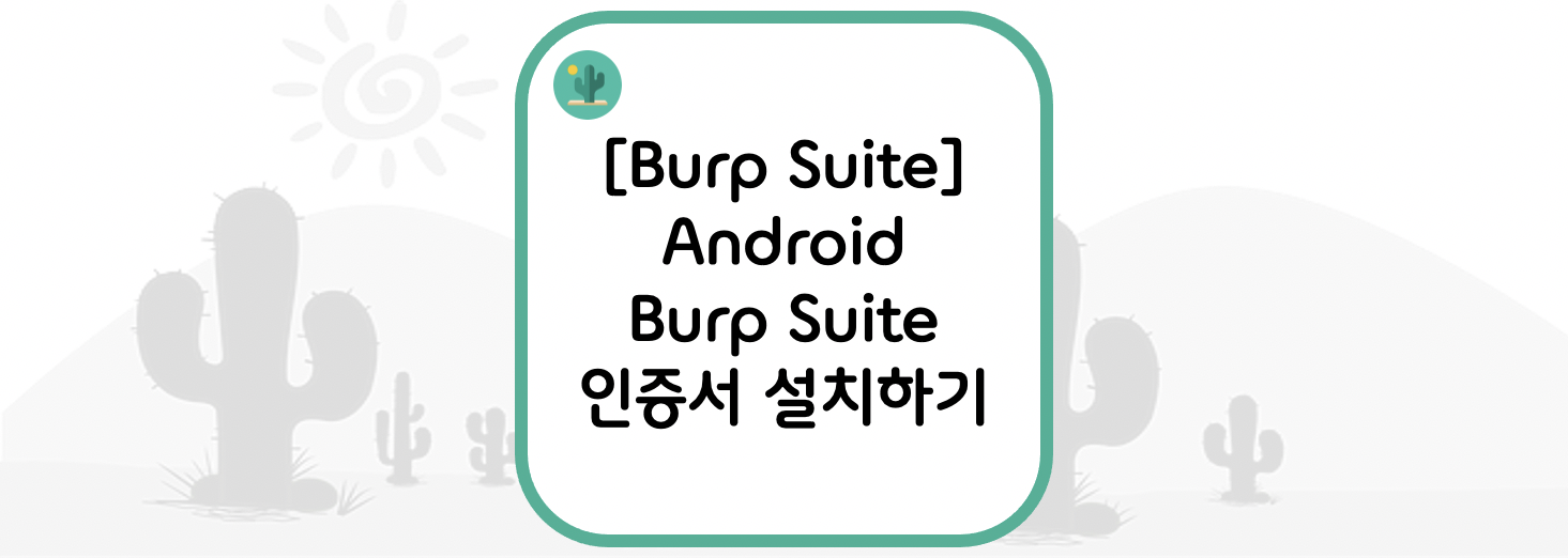 [Burp Suite] Android(안드로이드) Burp Suite 인증서 설치하기