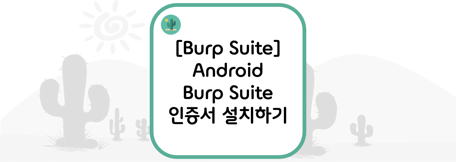  [Burp Suite] Android(안드로이드) Burp Suite 인증서 설치하기