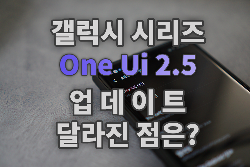  삼성 갤럭시 시리즈 One UI 2.5 업데이트! 달라진 점을 살펴보려고 합니다.