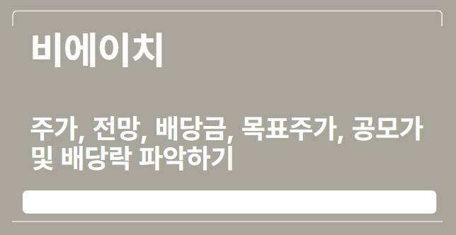  비에이치 주가, 전망, 배당금, 목표주가, 공모가 및 배당락 파악하기