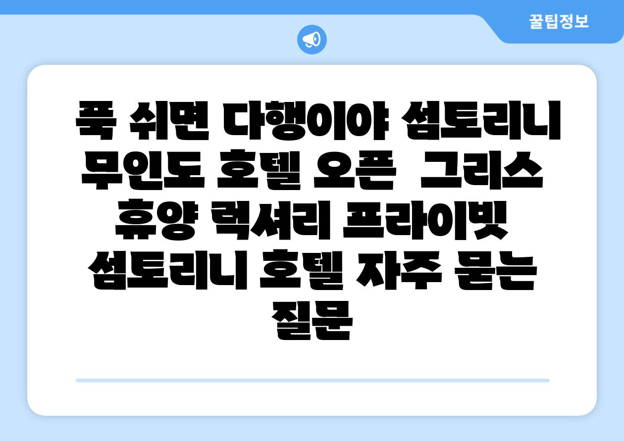 푹 쉬면 다행이야 섬토리니 무인도 호텔 오픈 그리스 휴양 럭셔리 프라이빗 섬토리니 호텔 자주 묻는 질문