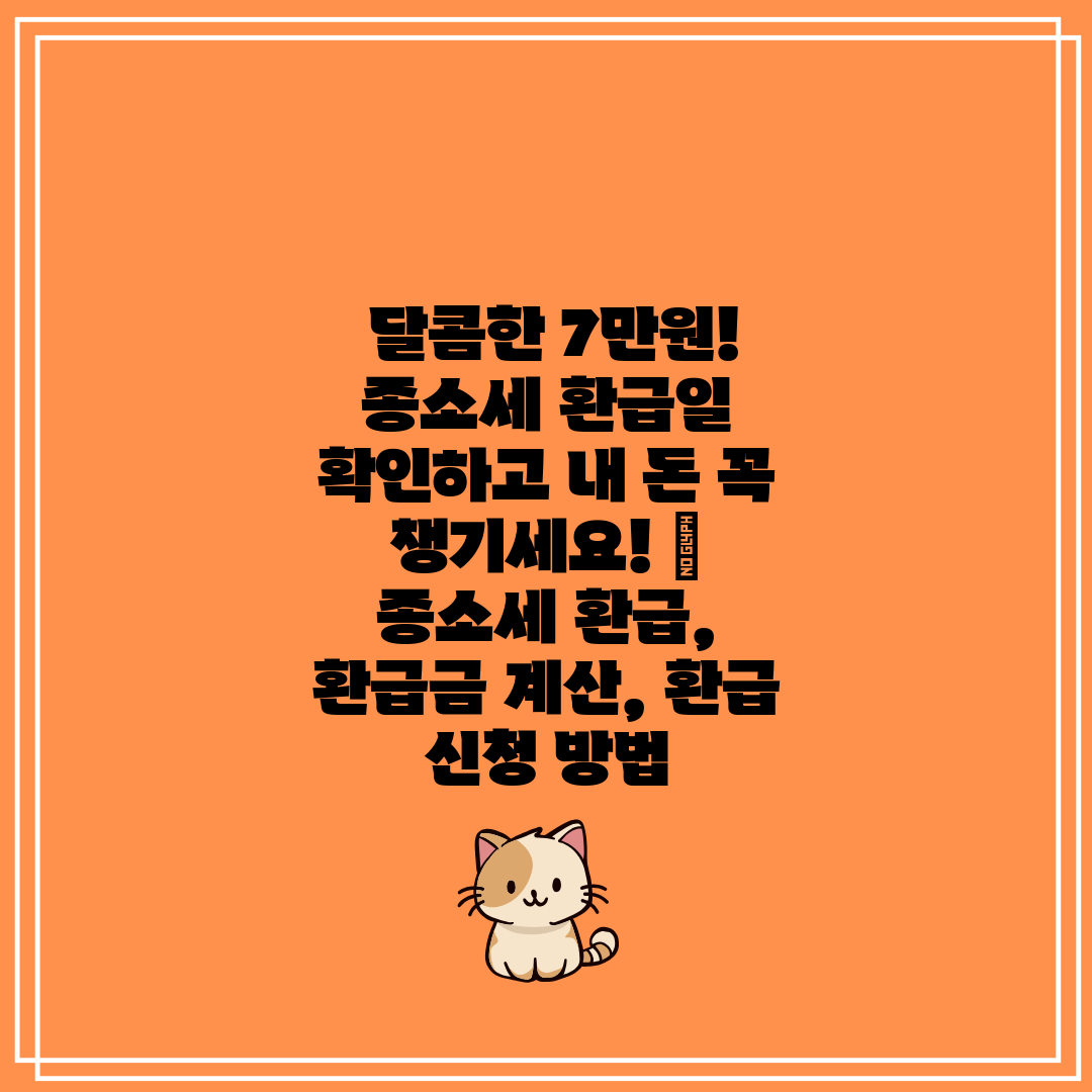달콤한 7만원! 종소세 환급일 확인하고 내 돈 꼭 챙