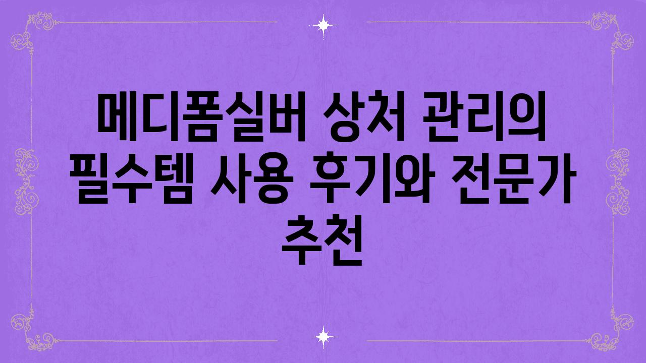 메디폼실버 상처 관리의 필수템 사용 후기와 전문가 추천