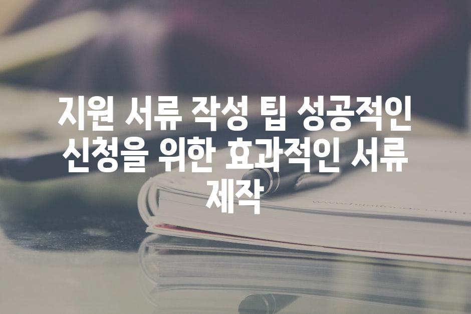 지원 서류 작성 팁 성공적인 신청을 위한 효과적인 서류 제작