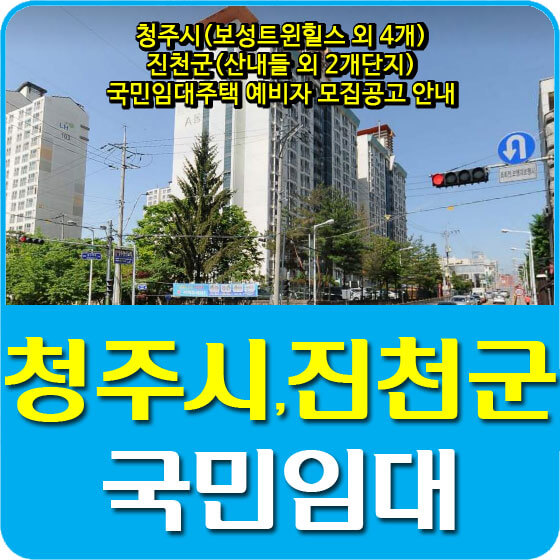  청주시(보성트윈힐스 외 4개), 진천군(산내들 외 2개단지) 국민임대주택 예비자 모집공고 안내