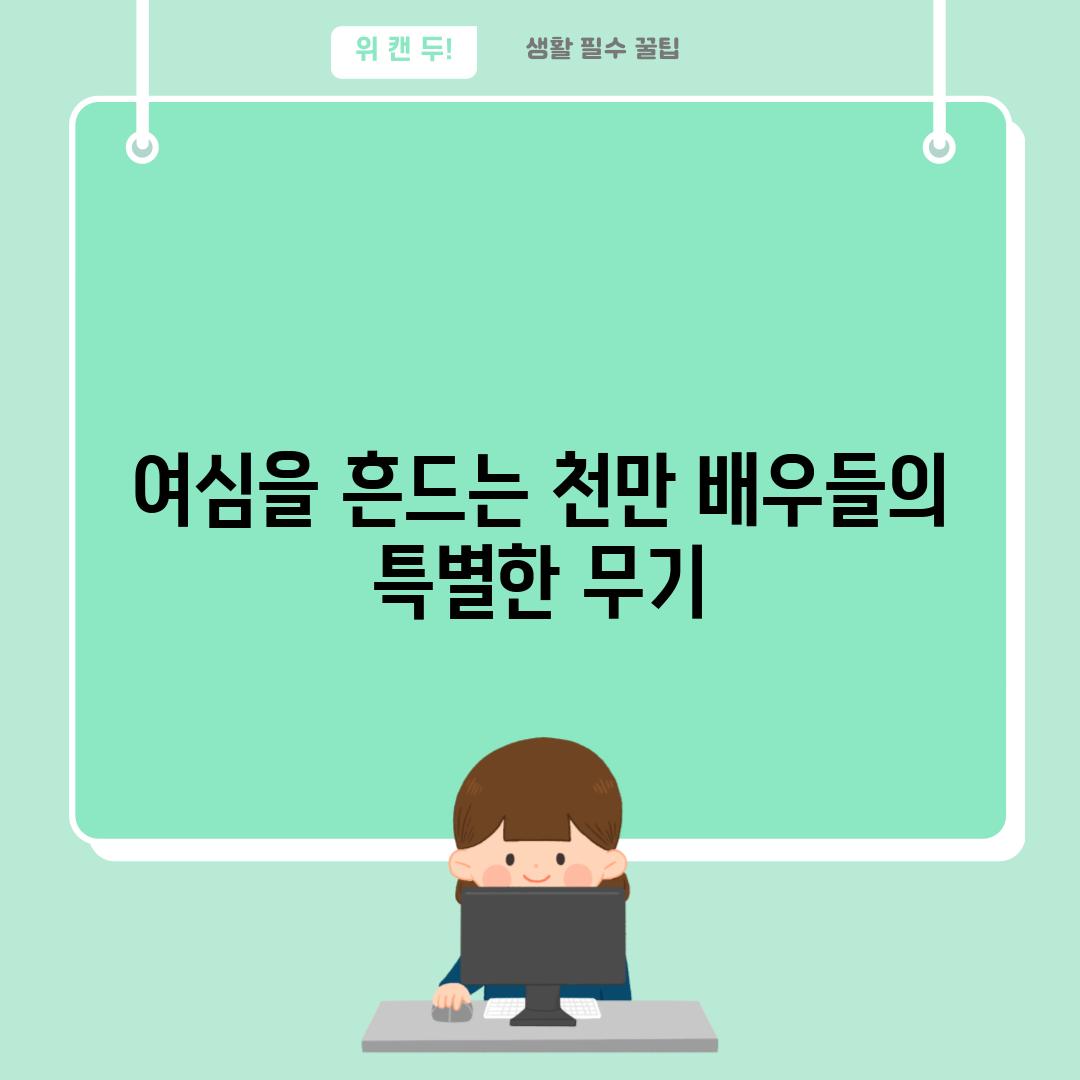 여심을 흔드는 천만 배우들의 특별한 무기