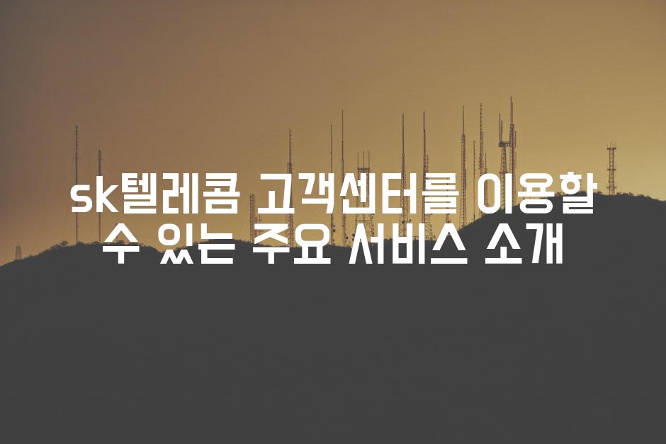 sk텔레콤 고객센터를 이용할 수 있는 주요 서비스 소개