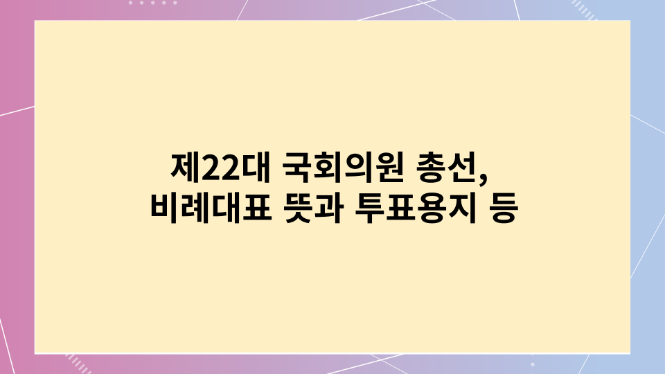 22대 국회의원 총선&#44; 비례대표 뜻과 투표용지