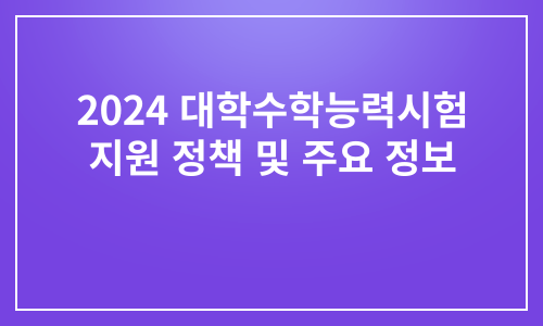 2024 대학수학능력시험 지원 정책 및 주요 정보