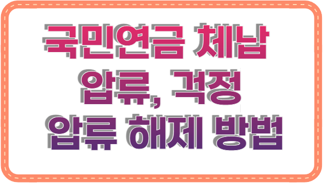 국민연금 체납 압류, 걱정부터 앞서신다면? 압류 해제 방법 A to Z