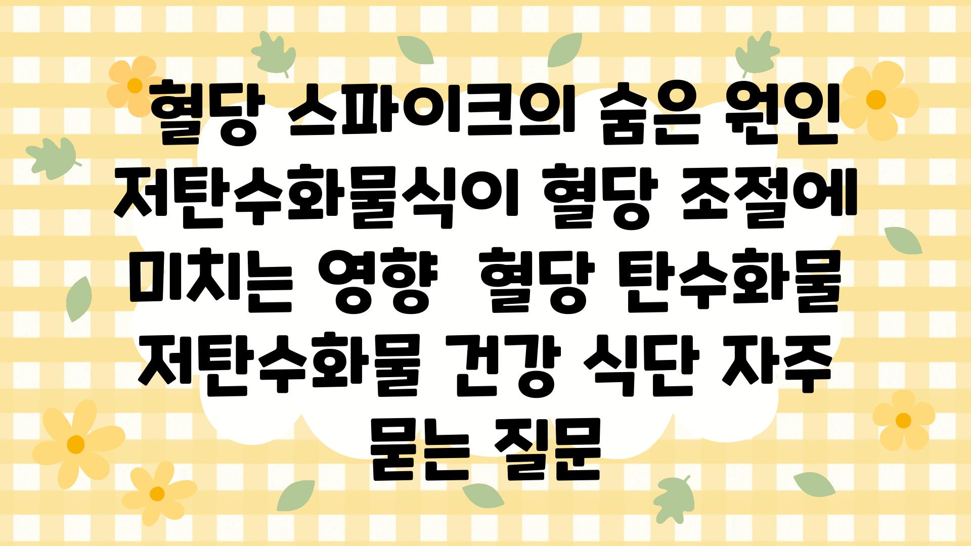  혈당 스파이크의 숨은 원인 저탄수화물식이 혈당 조절에 미치는 영향  혈당 탄수화물 저탄수화물 건강 식단 자주 묻는 질문