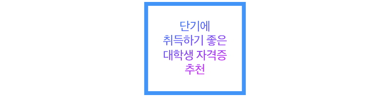 단기에 취득하기 좋은 대학생 자격증 추천