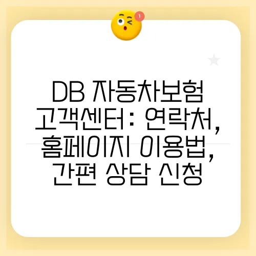 DB 자동차보험 고객센터: 연락처, 홈페이지 이용법, 간편 상담 신청