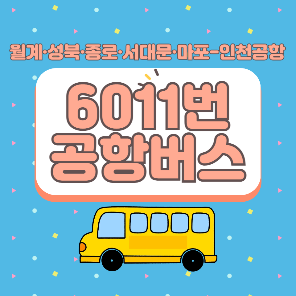 (2025.6.6최신)월계·길음·돈암·명륜3가·안국역·경복궁역·이대·연대·연희104고지·월드컵경기장에서 인천공항까지, 6011번 공항버스 이용 방법(노선/시간표/요금/예매)