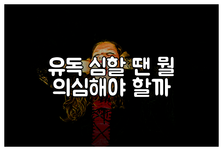 유독 심할 땐 뭘 의심해야 할까
