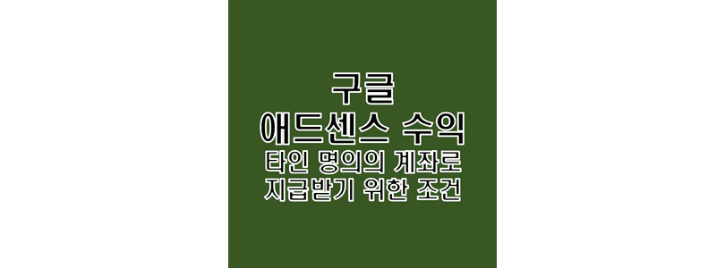  구글 애드센스 수익 타인 명의 계좌 입금 설정 시 결제 프로필 이름 및 수취인 은행 세부정보 일치 논란 정리