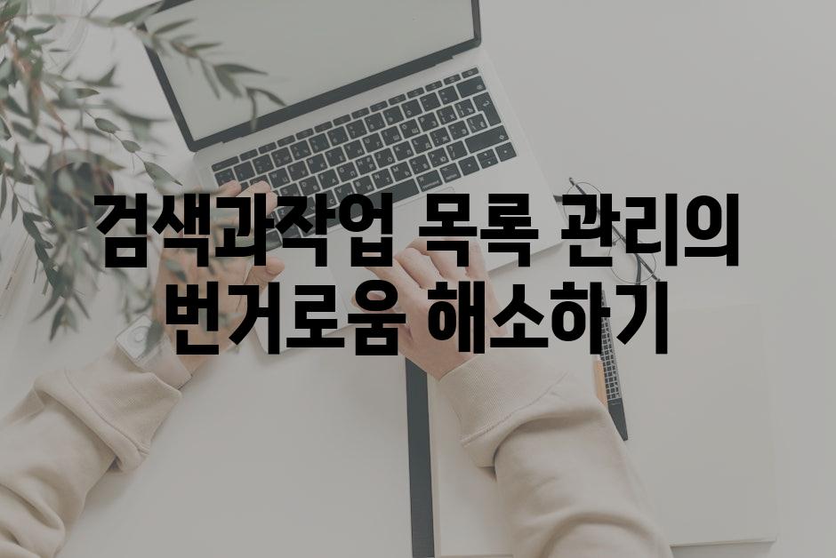 검색과작업 목록 관리의 번거로움 해소하기