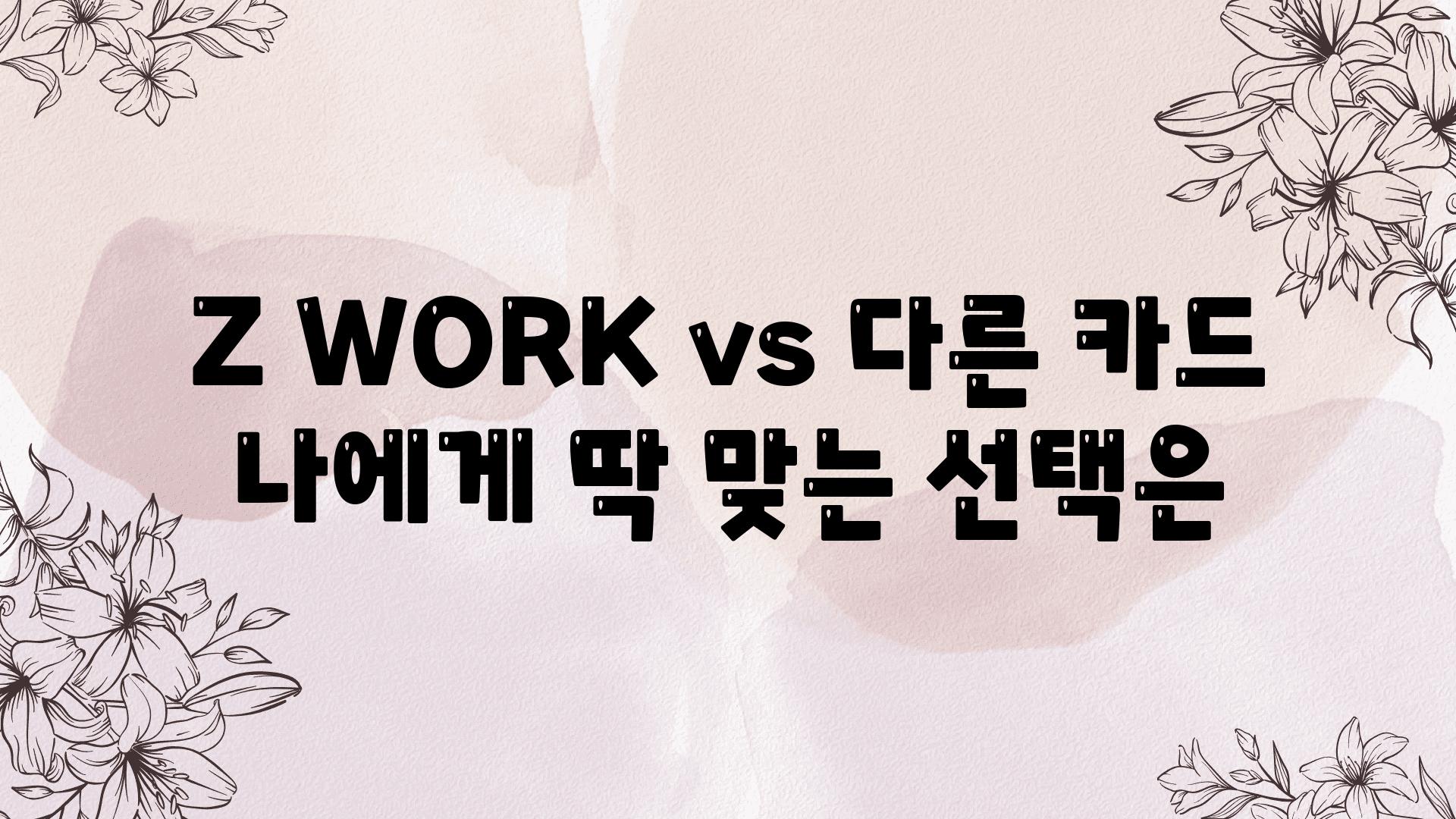 Z WORK vs 다른 카드 나에게 딱 맞는 선택은