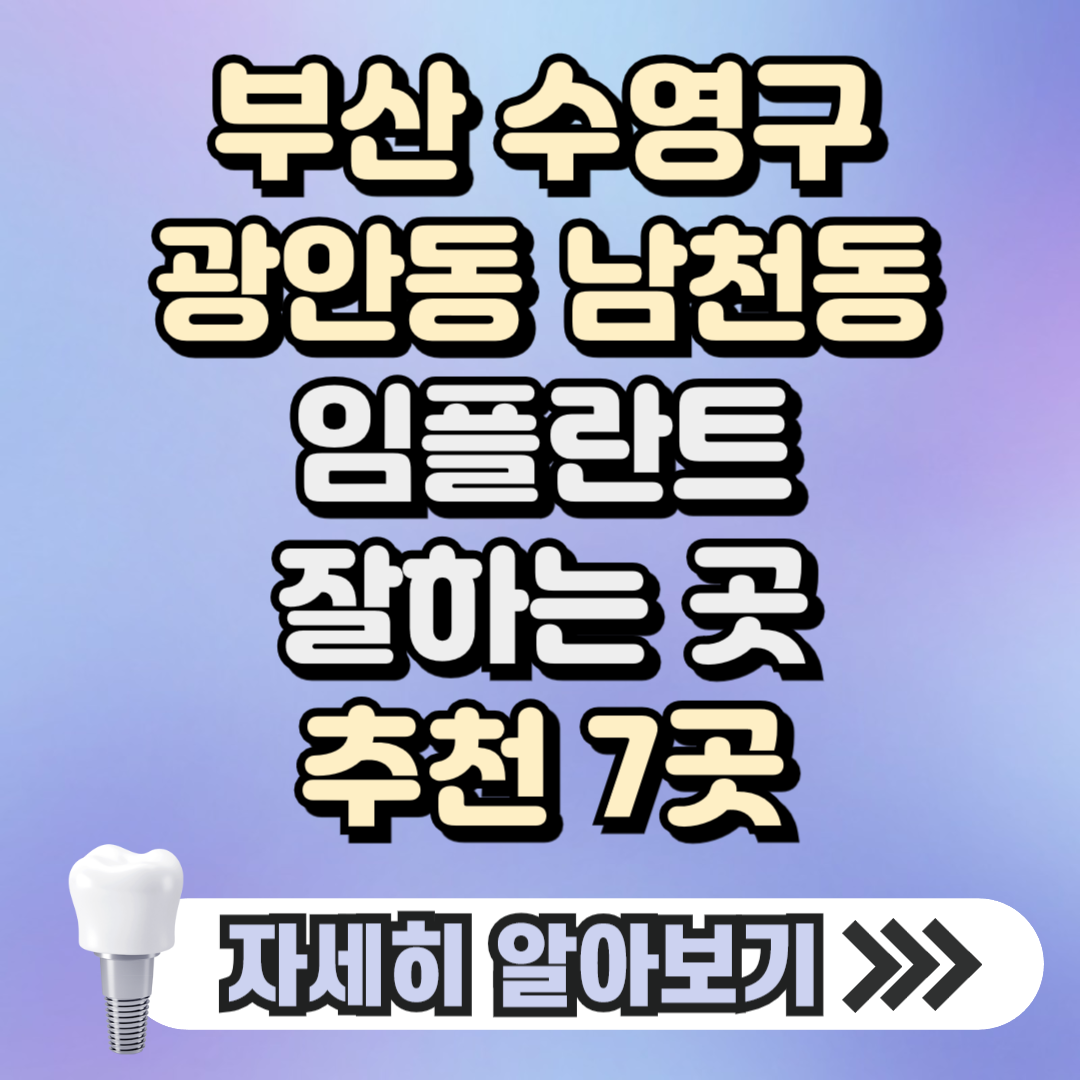 부산 수영구 광안동 남천동 임플란트 잘하는 곳 치과 추천 7곳, 가격 ( 가격 싼 곳, 저렴한 곳, 후기 좋은 곳)