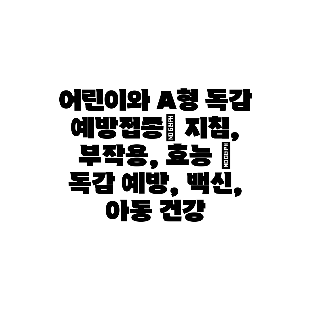 어린이와 A형 독감 예방접종 지침, 부작용, 효능  독