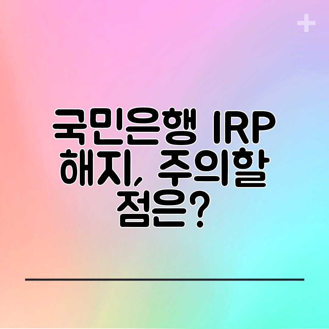 국민은행 IRP 해지, 주의할 점은