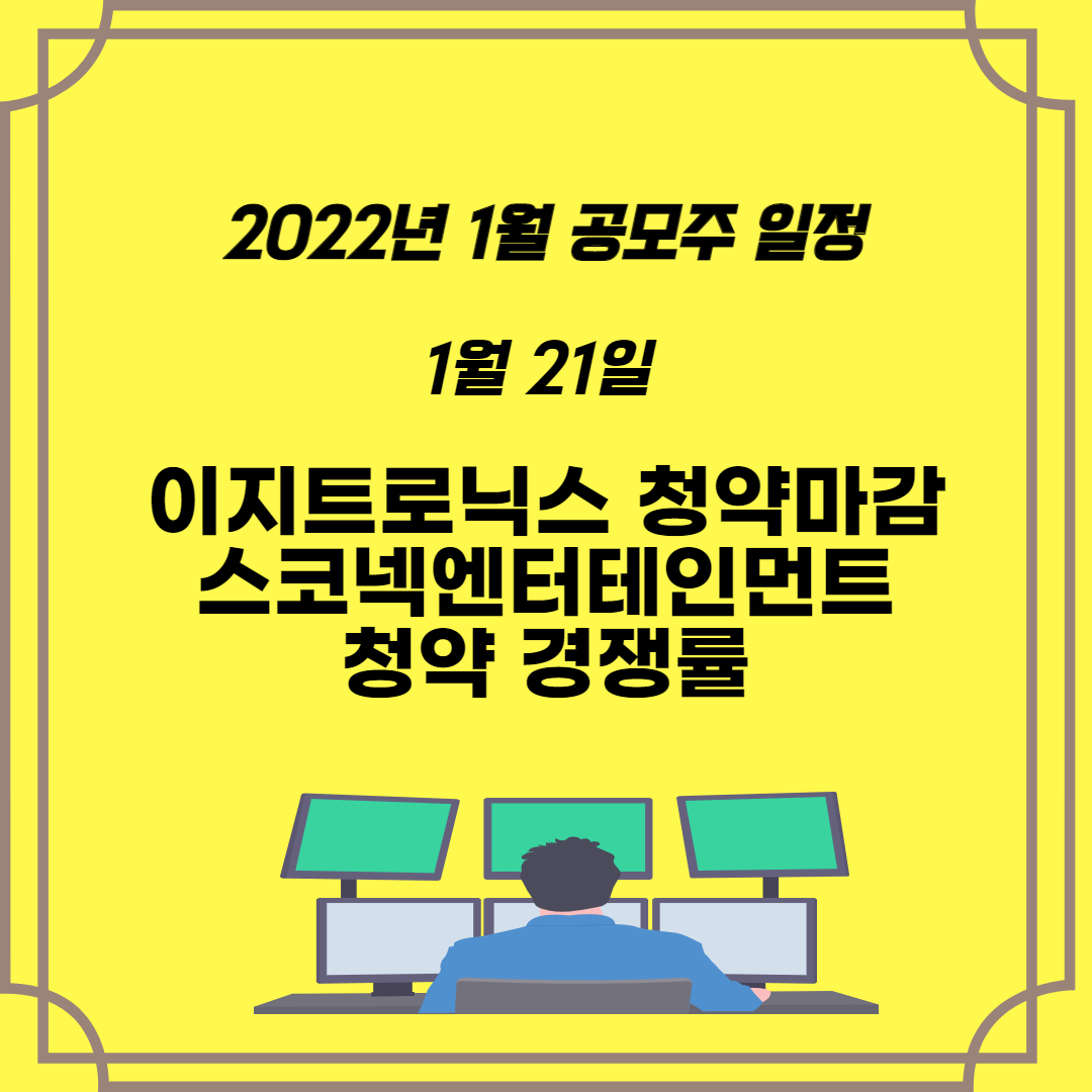  2022년 1월 공모주 일정 이지트로닉스 청약마감 경쟁률과 스코넥엔터테인먼트 청약경쟁률 차이 나는 이유는?