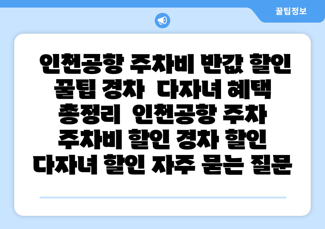 인천공항 주차비 반값 할인 꿀팁 경차 다자녀 혜택 총정리 인천공항 주차 주차비 할인 경차 할인 다자녀 할인 자주 묻는 질문