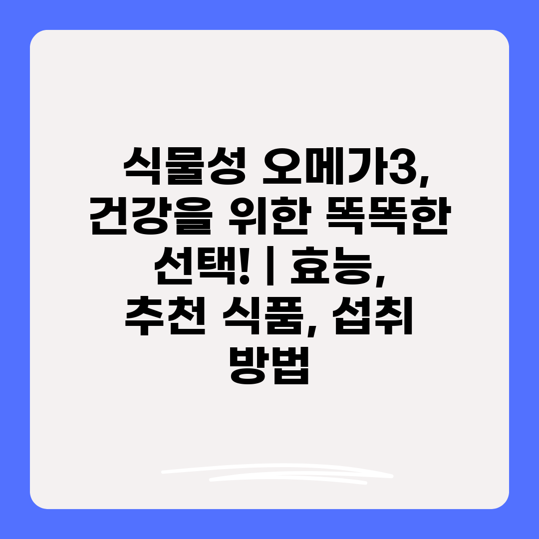  식물성 오메가3, 건강을 위한 똑똑한 선택!  효능,