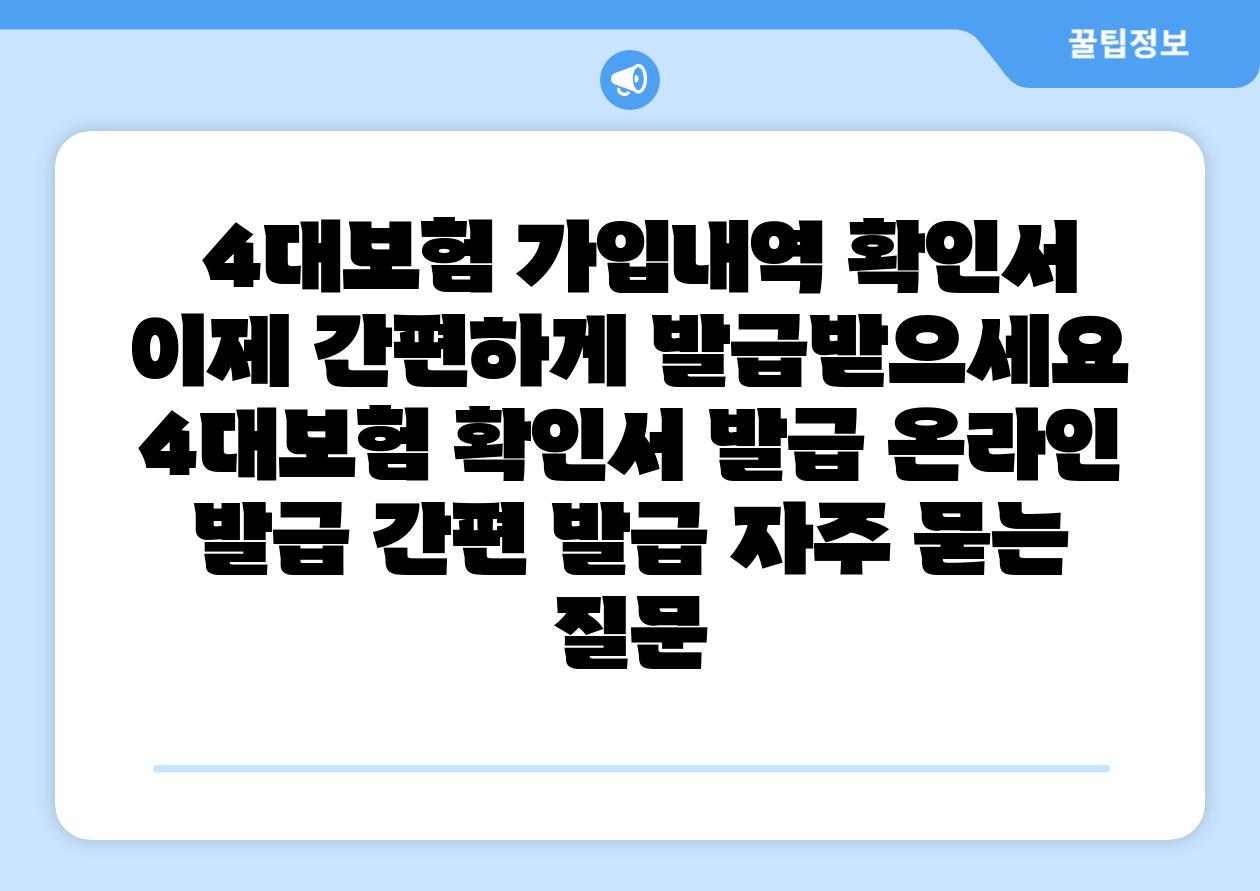 4대보험 가입내역 확인서 이제 간편하게 발급받으세요 4대보험 확인서 발급 온라인 발급 간편 발급 자주 묻는 질문