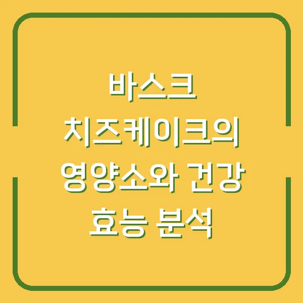 바스크 치즈케이크의 영양소와 건강 효능 분석