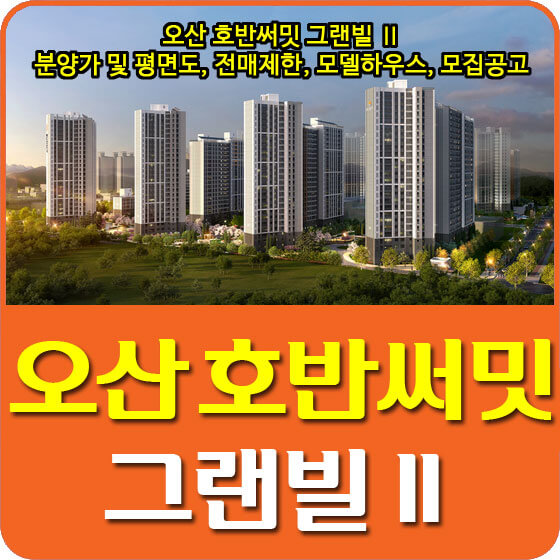  오산 호반써밋 그랜빌Ⅱ 분양가 및 평면도, 전매제한, 모델하우스, 모집공고 안내