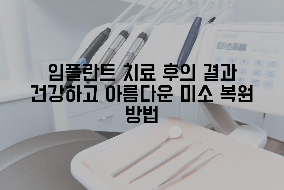 임플란트 치료 후의 결과 건강하고 아름다운 미소 복원 방법