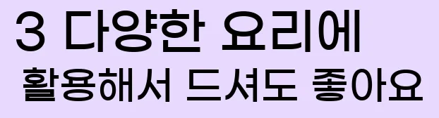  3 다양한 요리에 활용해서 드셔도 좋아요