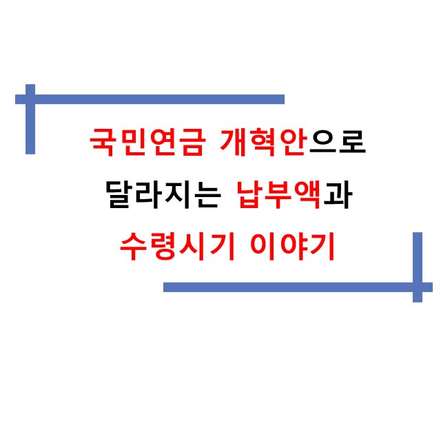  국민연금 개혁안으로 달라지는 납부액과 수령시기 이야기