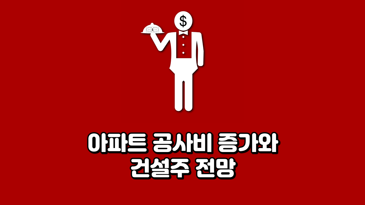  아파트 공사비 증가와 건설주 전망