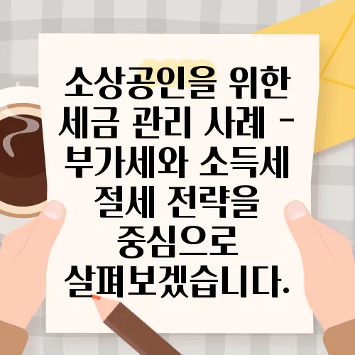 소상공인을 위한 세금 관리 사례 - 부가세와 소득세 절세 전략을 중심으로 살펴보겠습니다.