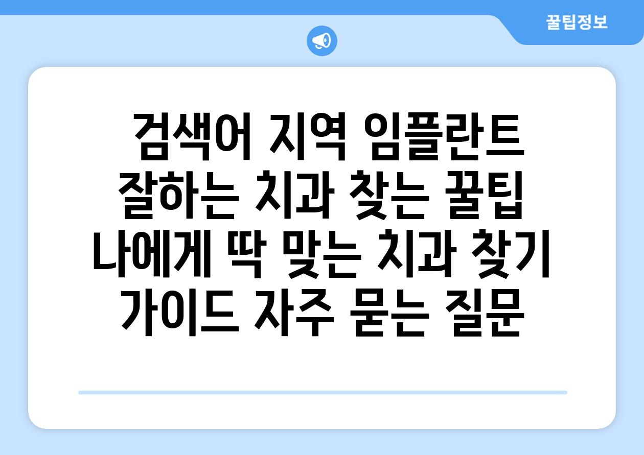  검색어 지역 임플란트 잘하는 치과 찾는 꿀팁  나에게 딱 맞는 치과 찾기 설명서 자주 묻는 질문