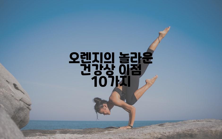 오렌지의 놀라운 건강상 이점 10가지