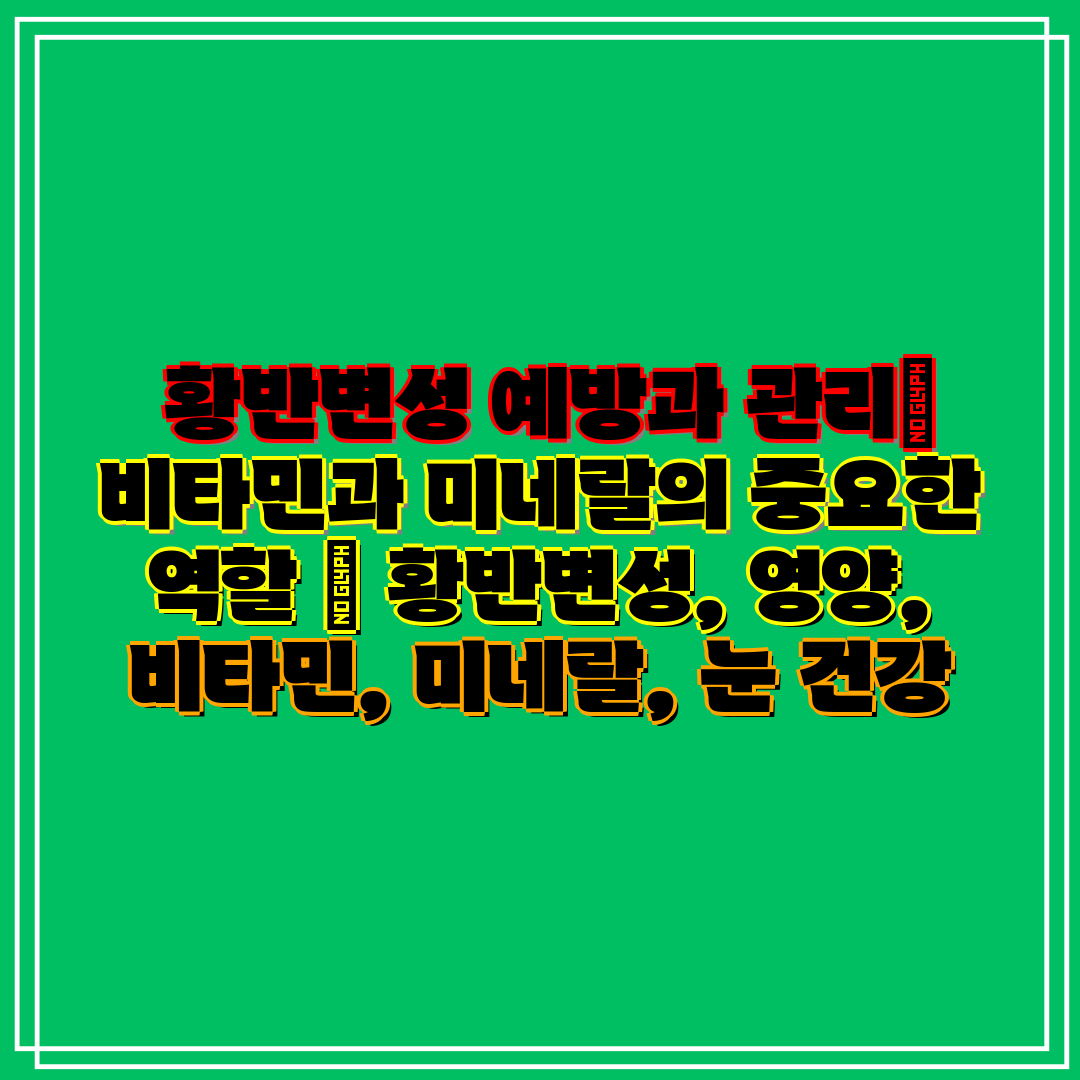황반변성 예방과 관리 비타민과 미네랄의 중요한 역할