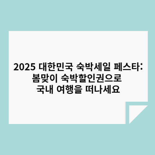 2025 대한민국 숙박세일 페스타: 봄맞이 숙박할인권으로 국내 여행을 떠나세요! 🏨🌸