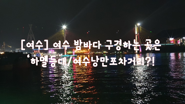  [여수] 여수 밤바다 구경하는 곳은…하멜등대/여수낭만포차거리?!