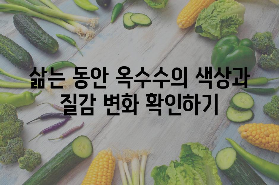 삶는 동안 옥수수의 색상과 질감 변화 확인하기