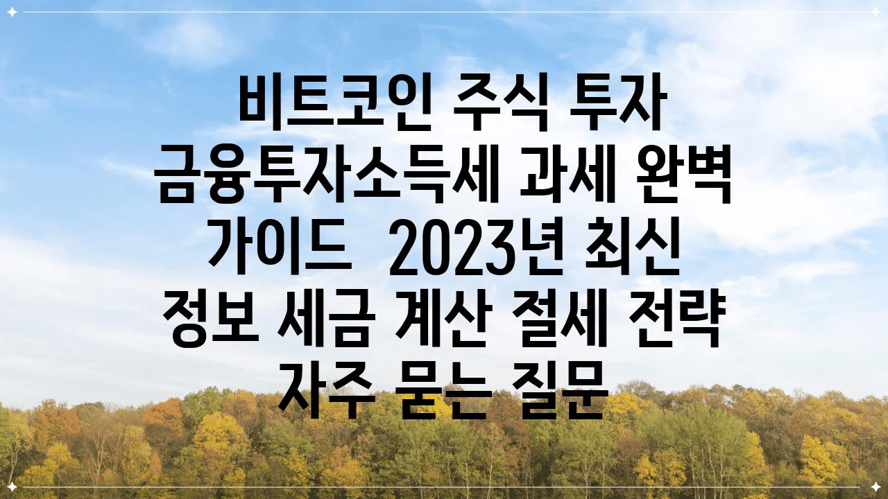  비트코인 주식 투자 금융투자소득세 과세 완벽 설명서  2023년 최신 정보 세금 계산 절세 전략 자주 묻는 질문