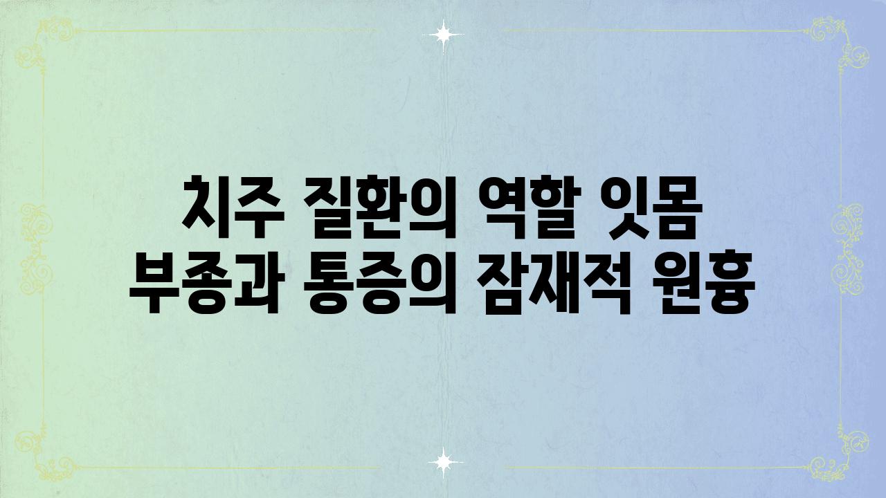 치주 질환의 역할 잇몸 부종과 통증의 잠재적 원흉