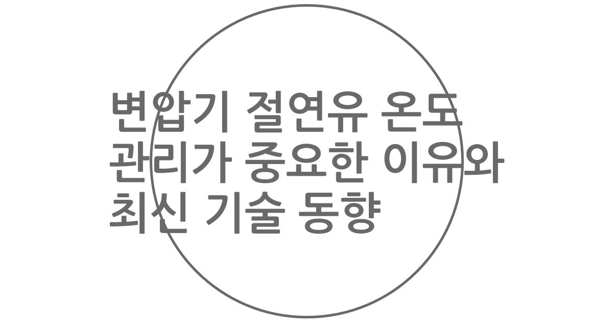 변압기 절연유 온도 관리가 중요한 이유와 최신 기술 동향