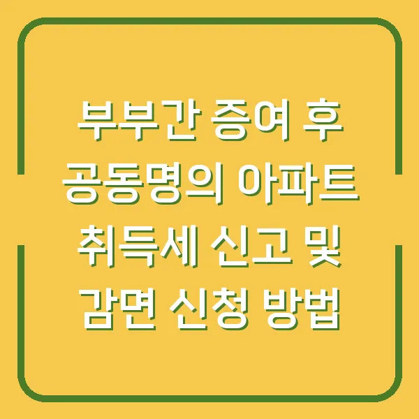 부부간 증여 후 공동명의 아파트 취득세 신고 및 감면 신청 방법