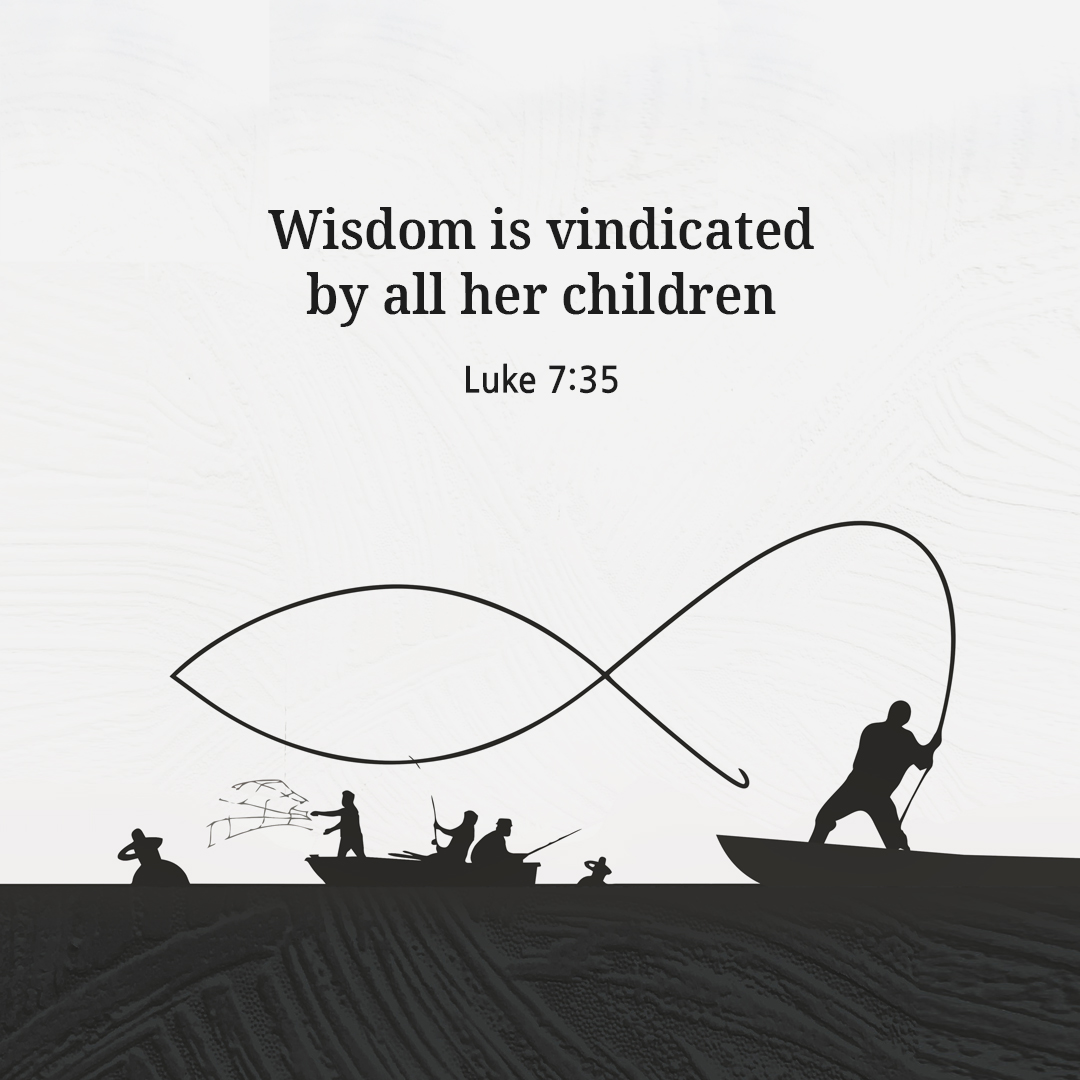 Wisdom is vindicated by all her children. (Luke 7:35)