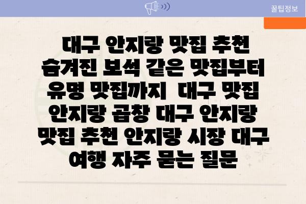  대구 안지랑 맛집 추천 숨겨진 보석 같은 맛집부터 유명 맛집까지  대구 맛집 안지랑 곱창 대구 안지랑 맛집 추천 안지랑 시장 대구 여행 자주 묻는 질문